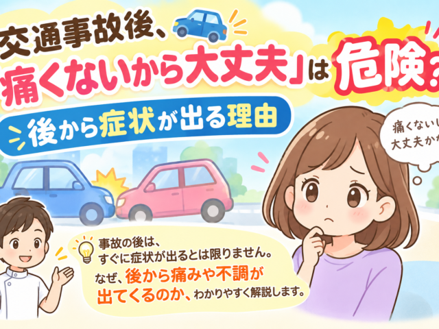 交通事故後、「痛くないから大丈夫」は危険？後から症状が出る理由